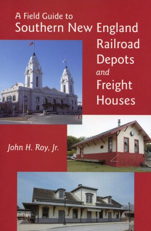 A Field Guide to Southern New England Railroad Depots and Freight Houses